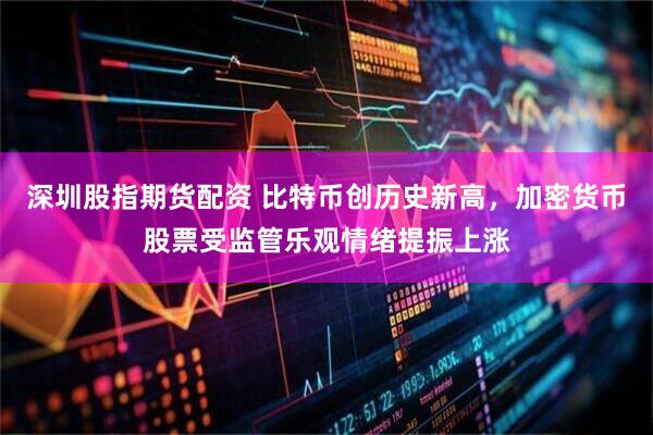 深圳股指期货配资 比特币创历史新高，加密货币股票受监管乐观情绪提振上涨