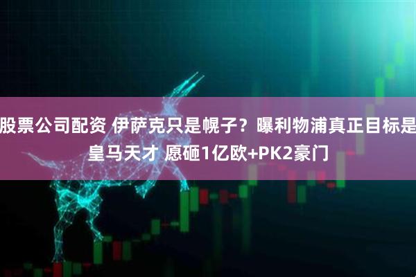 股票公司配资 伊萨克只是幌子？曝利物浦真正目标是皇马天才 愿砸1亿欧+PK2豪门