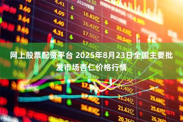网上股票配资平台 2025年8月23日全国主要批发市场杏仁价格行情