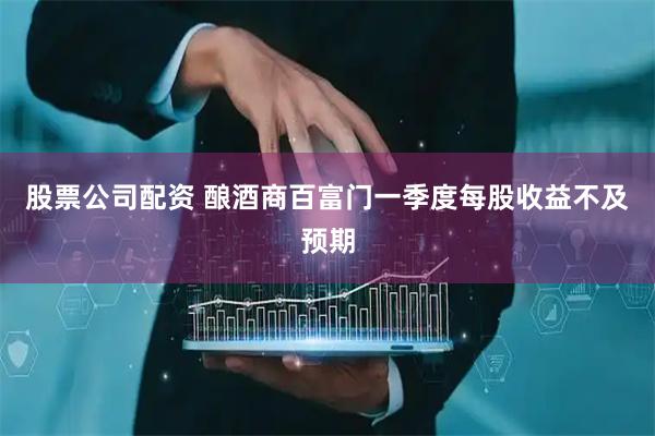股票公司配资 酿酒商百富门一季度每股收益不及预期
