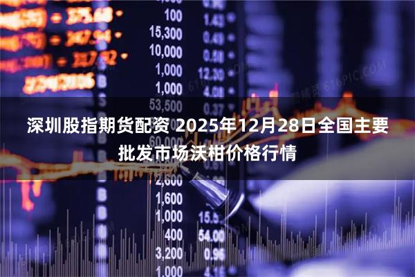 深圳股指期货配资 2025年12月28日全国主要批发市场沃柑价格行情